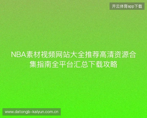 NBA素材视频网站大全推荐高清资源合集指南全平台汇总下载攻略